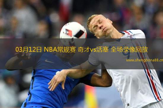03月12日 NBA常規(guī)賽 奇才vs活塞 全場錄像回放