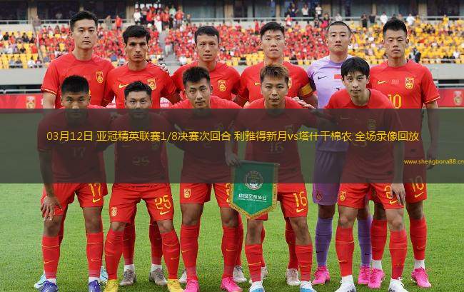 03月12日 亞冠精英聯(lián)賽1/8決賽次回合 利雅得新月vs塔什干棉農(nóng) 全場錄像回放
