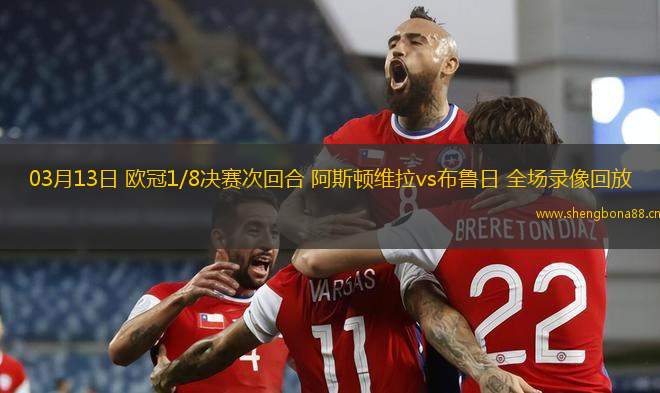 03月13日 歐冠1/8決賽次回合 阿斯頓維拉vs布魯日 全場(chǎng)錄像回放