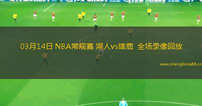 03月14日 NBA常規(guī)賽 湖人vs雄鹿  全場(chǎng)錄像回放