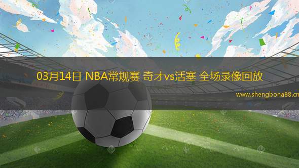 03月14日 NBA常規(guī)賽 奇才vs活塞 全場錄像回放