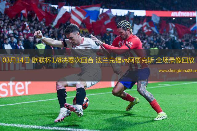 03月14日 歐聯(lián)杯1/8決賽次回合 法蘭克福vs阿賈克斯 全場(chǎng)錄像回放