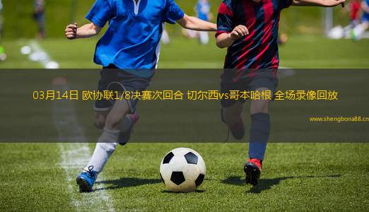 03月14日 歐協(xié)聯(lián)1/8決賽次回合 切爾西vs哥本哈根 全場(chǎng)錄像回放