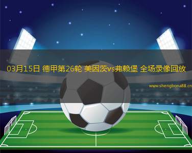03月15日 德甲第26輪 美因茨vs弗賴堡 全場錄像回放