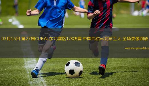 03月16日 第27屆CUBAL東北賽區(qū)1/8決賽 中國(guó)民航vs北京工大 全場(chǎng)錄像回放