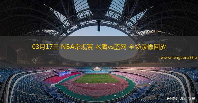 03月17日 NBA常規(guī)賽 老鷹vs籃網(wǎng) 全場(chǎng)錄像回放