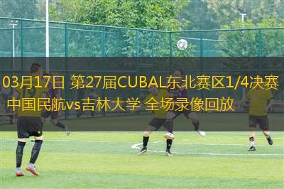 03月17日 第27屆CUBAL東北賽區(qū)1/4決賽 中國(guó)民航vs吉林大學(xué) 全場(chǎng)錄像回放