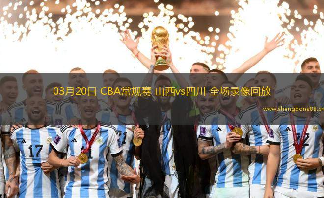 03月20日 CBA常規(guī)賽 山西vs四川 全場錄像回放