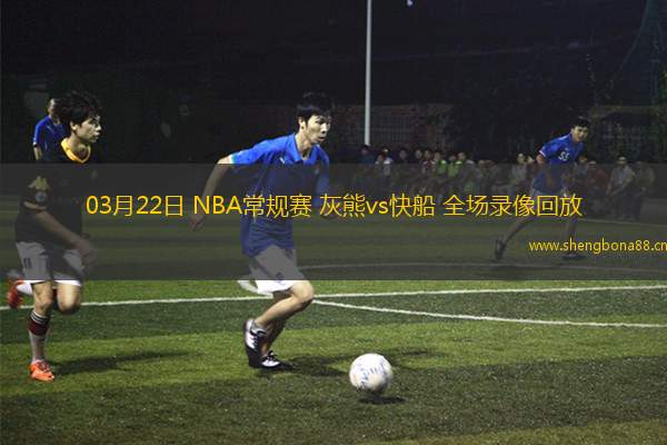 03月22日 NBA常規(guī)賽 灰熊vs快船 全場(chǎng)錄像回放