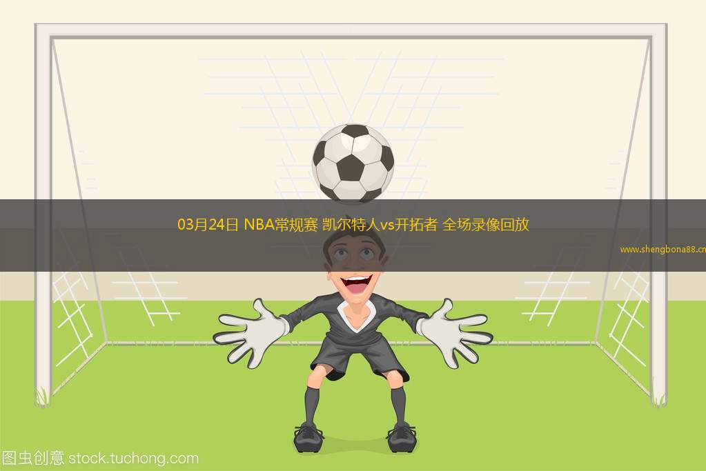 03月24日 NBA常規(guī)賽 凱爾特人vs開拓者 全場錄像回放