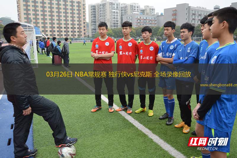 03月26日 NBA常規(guī)賽 獨(dú)行俠vs尼克斯 全場(chǎng)錄像回放