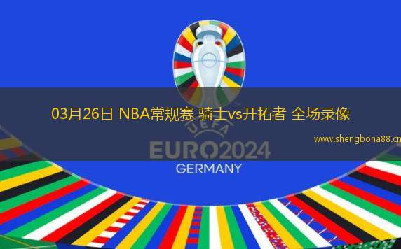03月26日 NBA常規(guī)賽 騎士vs開拓者 全場錄像