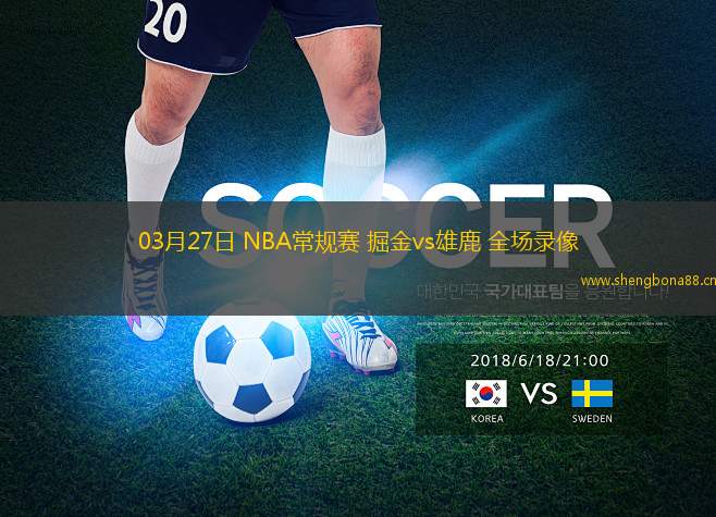 03月27日 NBA常規(guī)賽 掘金vs雄鹿 全場(chǎng)錄像