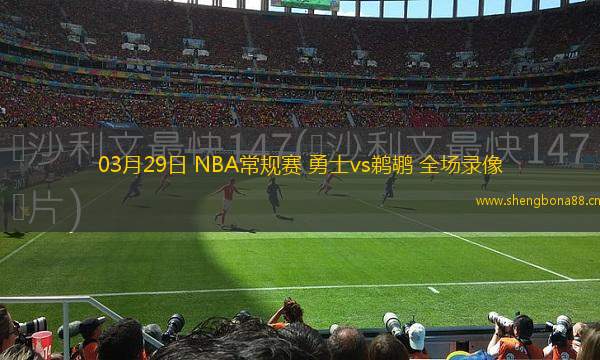 03月29日 NBA常規(guī)賽 勇士vs鵜鶘 全場(chǎng)錄像