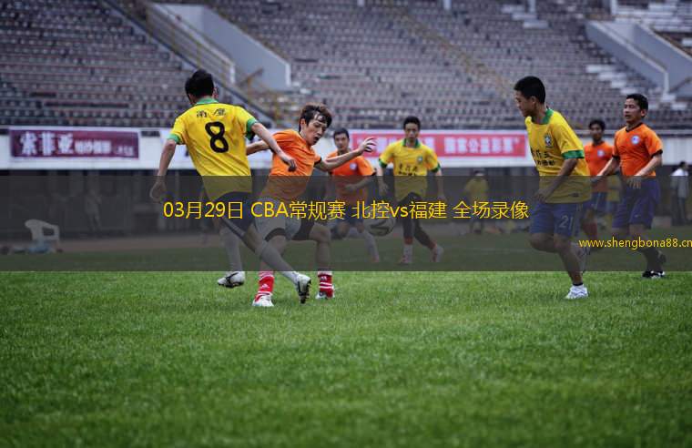 03月29日 CBA常規(guī)賽 北控vs福建 全場錄像