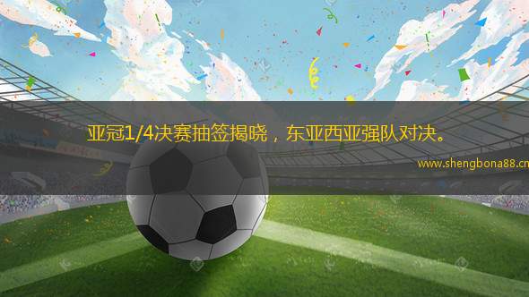 亞冠1/4決賽抽簽揭曉，東亞西亞強(qiáng)隊對決。