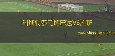科斯特羅馬斯巴達(dá)VS庫班