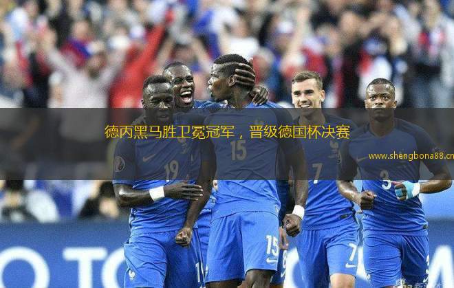 德丙黑馬勝衛(wèi)冕冠軍，晉級德國杯決賽