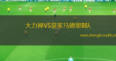 大力神VS皇家馬德里B隊