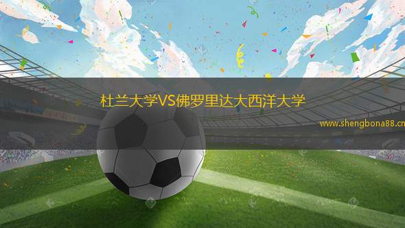 杜蘭大學(xué)VS佛羅里達(dá)大西洋大學(xué)