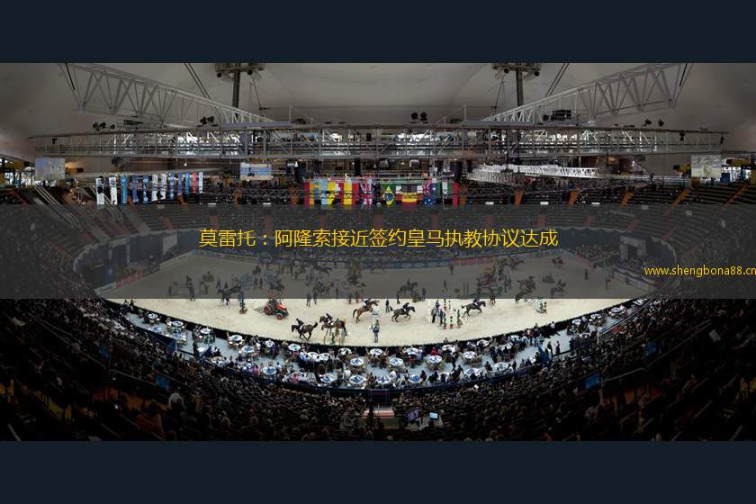 莫雷托：阿隆索接近簽約皇馬執(zhí)教協(xié)議達成