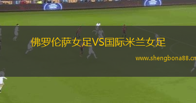 佛羅倫薩女足VS國際米蘭女足