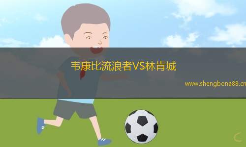 韋康比流浪者VS林肯城