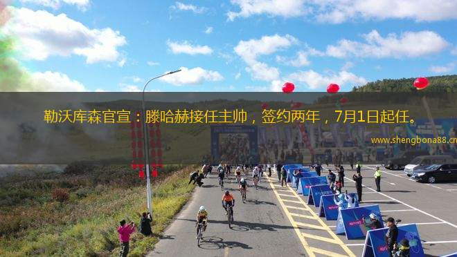 勒沃庫森官宣：滕哈赫接任主帥，簽約兩年，7月1日起任。
