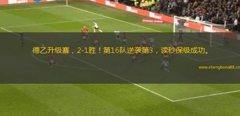 德乙升級(jí)賽，2-1勝！第16隊(duì)逆襲第3，讀秒保級(jí)成功。