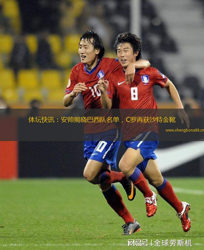 體壇快訊：安帥揭曉巴西隊名單，C羅再獲沙特金靴
