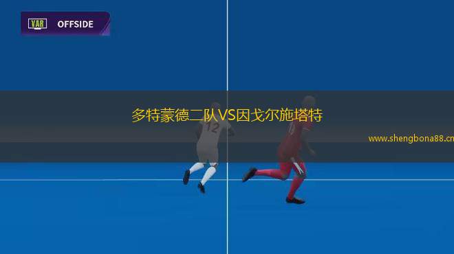 多特蒙德二隊(duì)VS因戈?duì)柺┧? title=