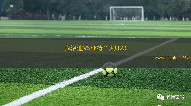 克洛迪VS亞特蘭大U23