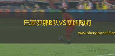 巴塞羅那B隊VS塞斯陶河