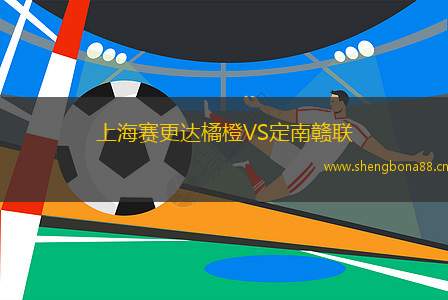 上海賽更達(dá)橘橙VS定南贛聯(lián)