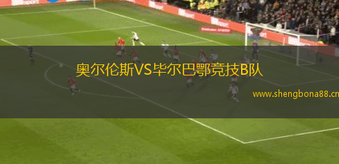 奧爾倫斯VS畢爾巴鄂競技B隊