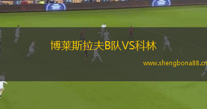 博萊斯拉夫B隊VS科林
