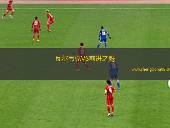 瓦爾韋克VS前進(jìn)之鷹