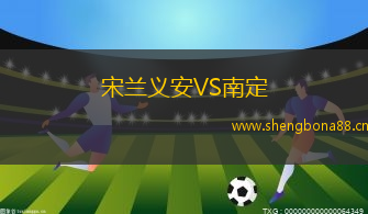 宋蘭義安VS南定