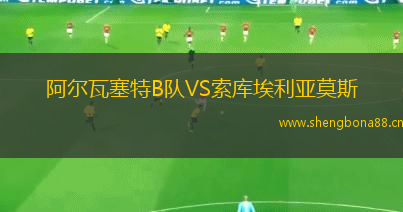 阿爾瓦塞特B隊(duì)VS索庫(kù)埃利亞莫斯