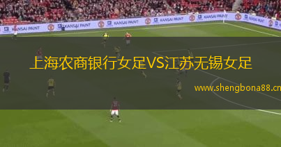 上海農(nóng)商銀行女足VS江蘇無錫女足