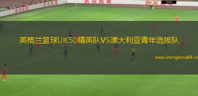 英格蘭籃球UK50精英隊(duì)VS澳大利亞青年選拔隊(duì)