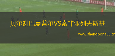 貝爾謝巴夏普爾VS索非亞列夫斯基